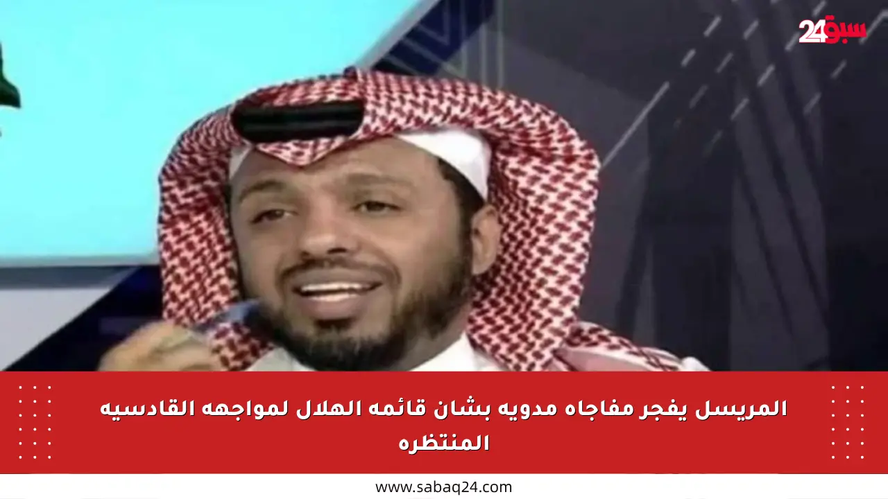 المريسل يفجر مفاجأة مدوية بشأن قائمة الهلال لمواجهة القادسية المنتظرة